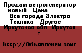 Продам ветрогенератор новый › Цена ­ 25 000 - Все города Электро-Техника » Другое   . Иркутская обл.,Иркутск г.